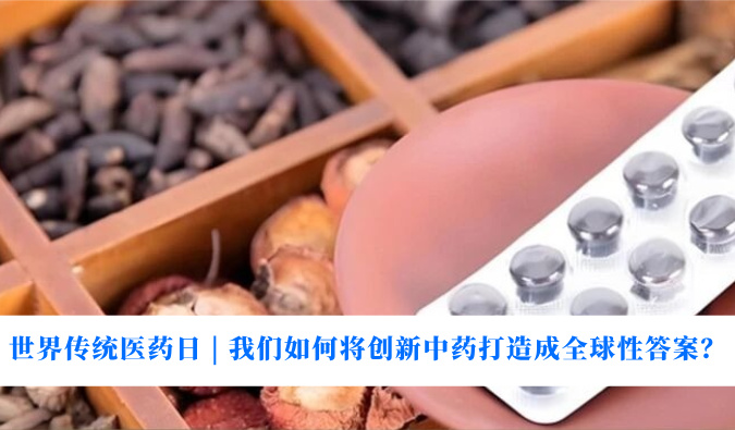 世界传统医药日 | 我们若何将创新中药打造玉成球性答案？